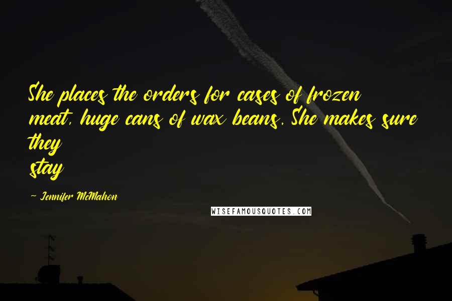 Jennifer McMahon Quotes: She places the orders for cases of frozen meat, huge cans of wax beans. She makes sure they stay