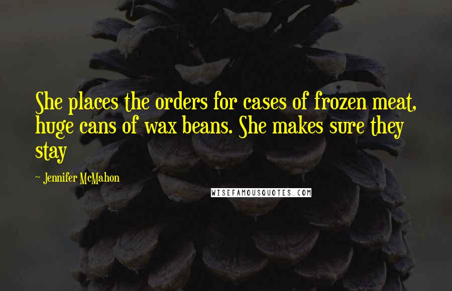 Jennifer McMahon Quotes: She places the orders for cases of frozen meat, huge cans of wax beans. She makes sure they stay