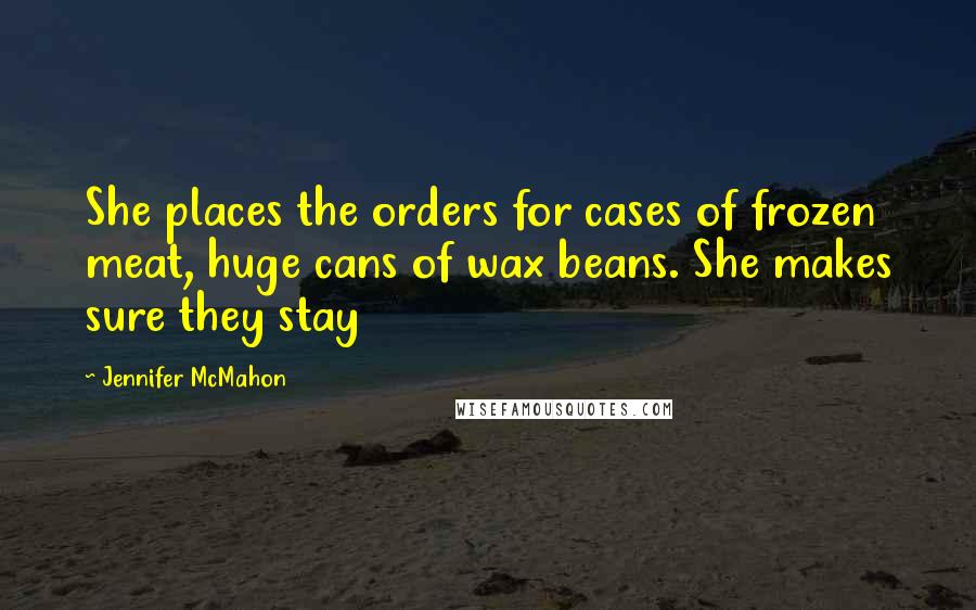 Jennifer McMahon Quotes: She places the orders for cases of frozen meat, huge cans of wax beans. She makes sure they stay
