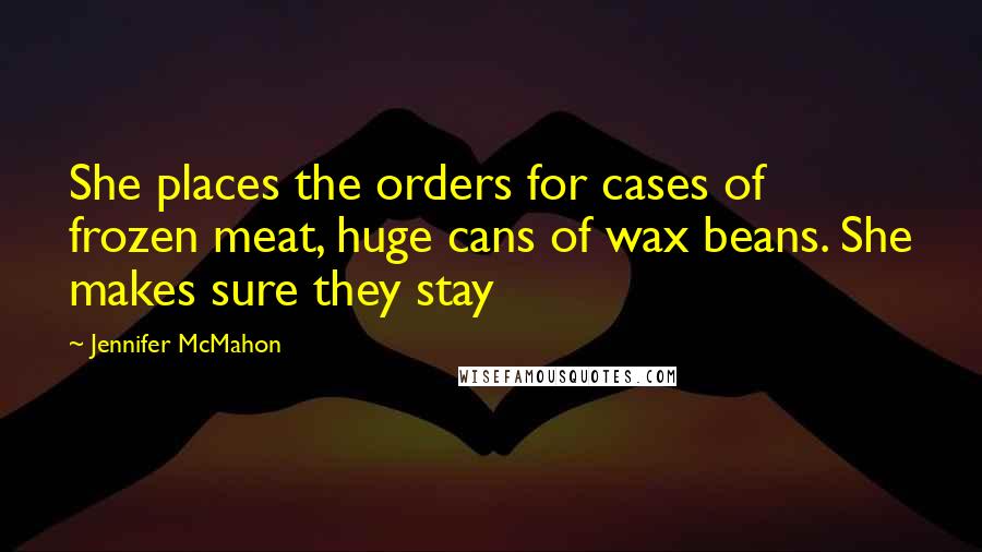 Jennifer McMahon Quotes: She places the orders for cases of frozen meat, huge cans of wax beans. She makes sure they stay