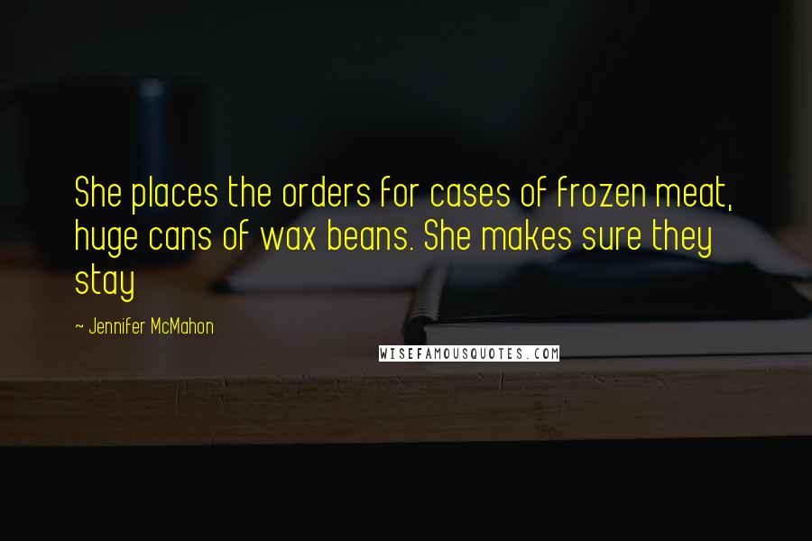 Jennifer McMahon Quotes: She places the orders for cases of frozen meat, huge cans of wax beans. She makes sure they stay