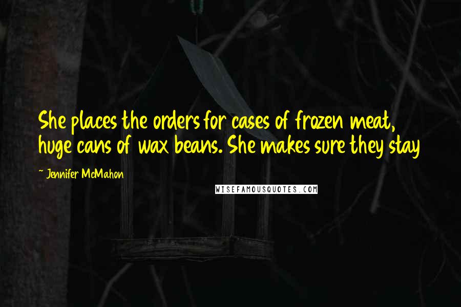 Jennifer McMahon Quotes: She places the orders for cases of frozen meat, huge cans of wax beans. She makes sure they stay