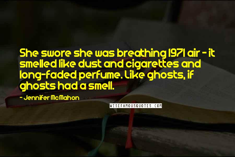 Jennifer McMahon Quotes: She swore she was breathing 1971 air - it smelled like dust and cigarettes and long-faded perfume. Like ghosts, if ghosts had a smell.