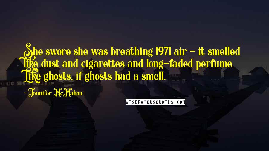 Jennifer McMahon Quotes: She swore she was breathing 1971 air - it smelled like dust and cigarettes and long-faded perfume. Like ghosts, if ghosts had a smell.