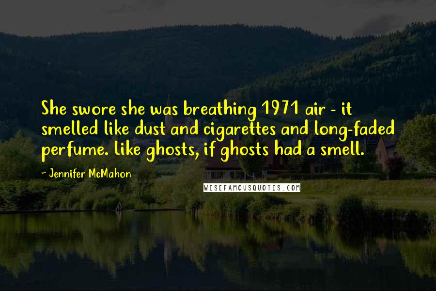 Jennifer McMahon Quotes: She swore she was breathing 1971 air - it smelled like dust and cigarettes and long-faded perfume. Like ghosts, if ghosts had a smell.