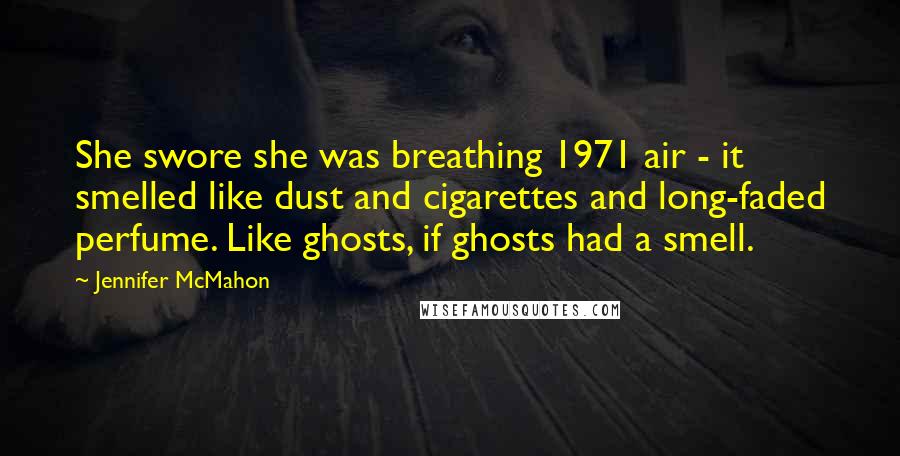 Jennifer McMahon Quotes: She swore she was breathing 1971 air - it smelled like dust and cigarettes and long-faded perfume. Like ghosts, if ghosts had a smell.
