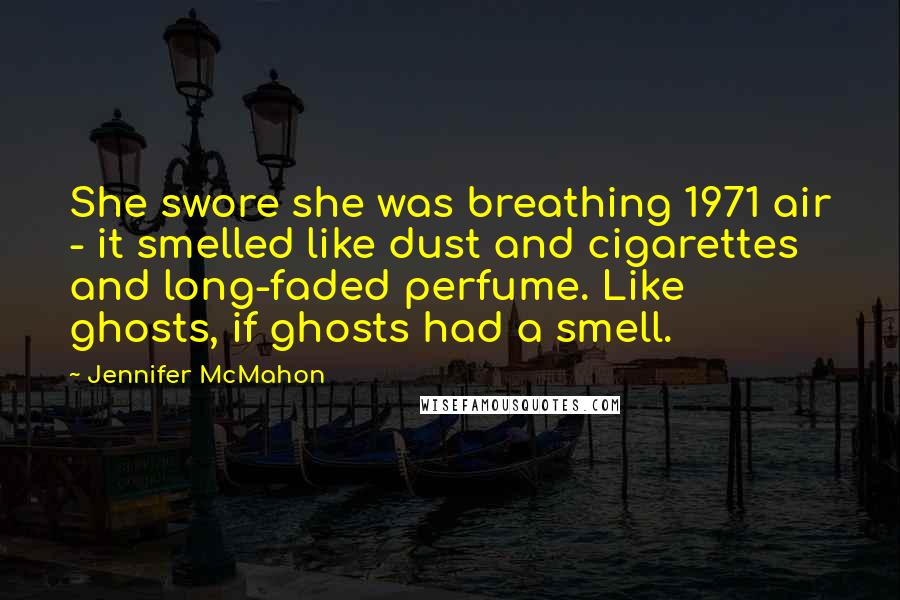 Jennifer McMahon Quotes: She swore she was breathing 1971 air - it smelled like dust and cigarettes and long-faded perfume. Like ghosts, if ghosts had a smell.