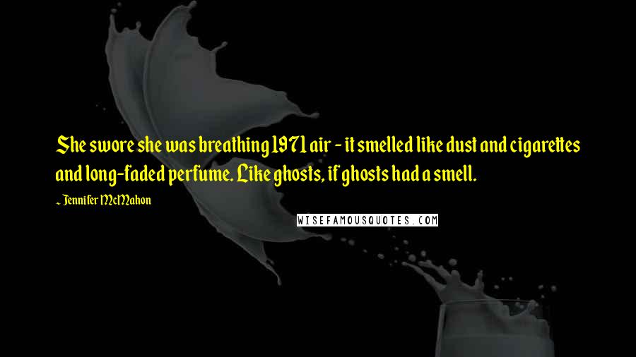 Jennifer McMahon Quotes: She swore she was breathing 1971 air - it smelled like dust and cigarettes and long-faded perfume. Like ghosts, if ghosts had a smell.