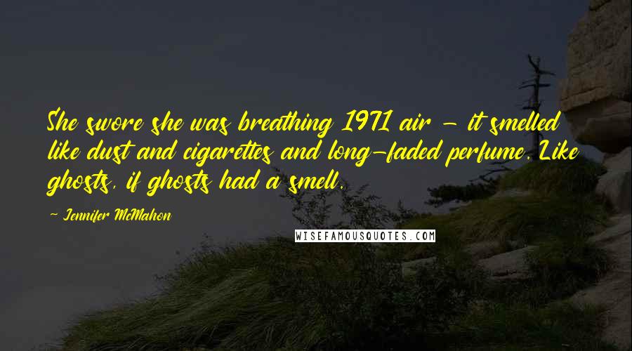 Jennifer McMahon Quotes: She swore she was breathing 1971 air - it smelled like dust and cigarettes and long-faded perfume. Like ghosts, if ghosts had a smell.