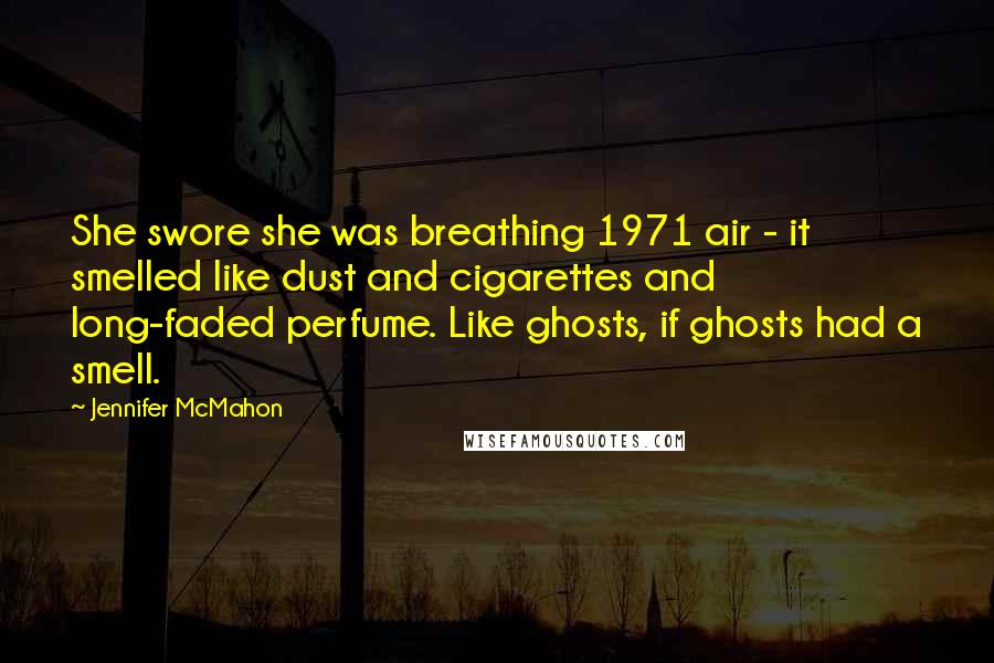 Jennifer McMahon Quotes: She swore she was breathing 1971 air - it smelled like dust and cigarettes and long-faded perfume. Like ghosts, if ghosts had a smell.