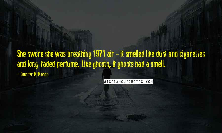 Jennifer McMahon Quotes: She swore she was breathing 1971 air - it smelled like dust and cigarettes and long-faded perfume. Like ghosts, if ghosts had a smell.