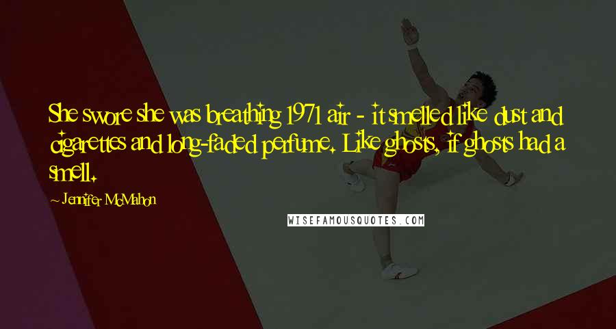 Jennifer McMahon Quotes: She swore she was breathing 1971 air - it smelled like dust and cigarettes and long-faded perfume. Like ghosts, if ghosts had a smell.