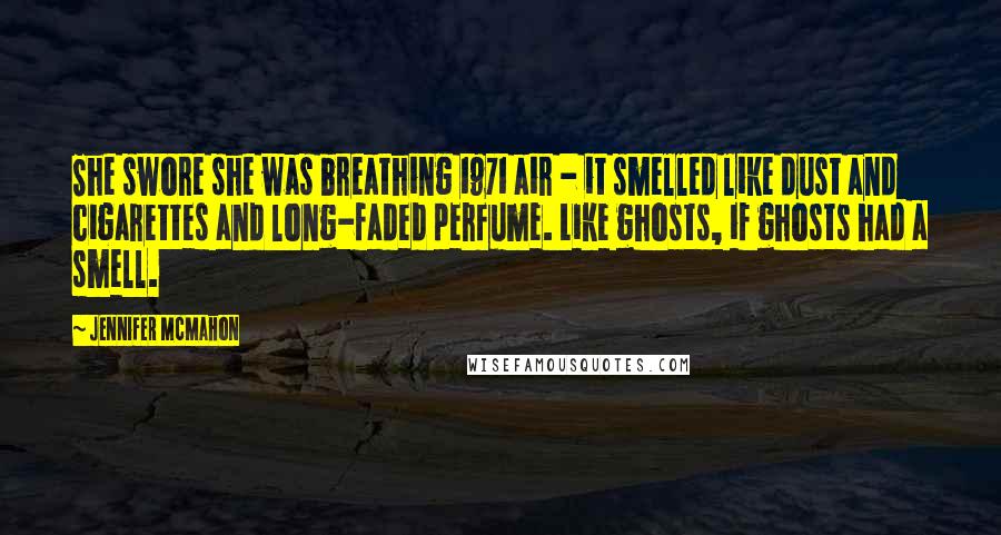 Jennifer McMahon Quotes: She swore she was breathing 1971 air - it smelled like dust and cigarettes and long-faded perfume. Like ghosts, if ghosts had a smell.