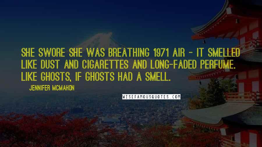 Jennifer McMahon Quotes: She swore she was breathing 1971 air - it smelled like dust and cigarettes and long-faded perfume. Like ghosts, if ghosts had a smell.