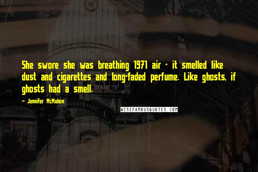 Jennifer McMahon Quotes: She swore she was breathing 1971 air - it smelled like dust and cigarettes and long-faded perfume. Like ghosts, if ghosts had a smell.