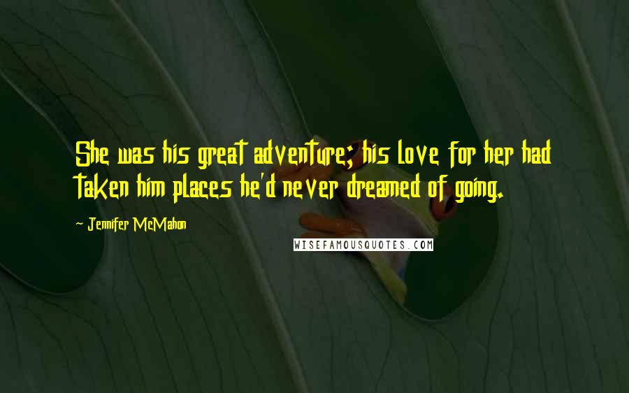 Jennifer McMahon Quotes: She was his great adventure; his love for her had taken him places he'd never dreamed of going.