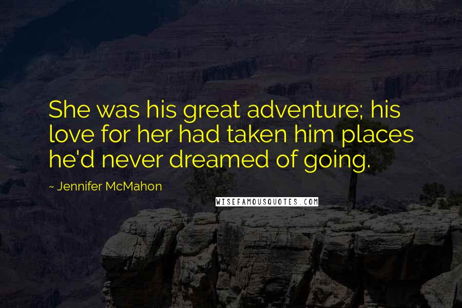 Jennifer McMahon Quotes: She was his great adventure; his love for her had taken him places he'd never dreamed of going.