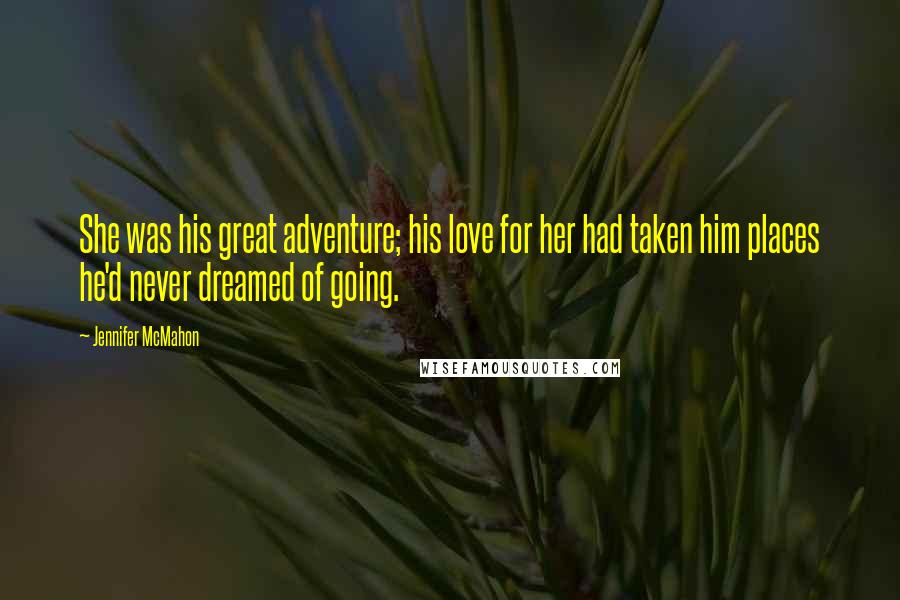 Jennifer McMahon Quotes: She was his great adventure; his love for her had taken him places he'd never dreamed of going.