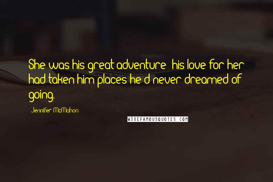 Jennifer McMahon Quotes: She was his great adventure; his love for her had taken him places he'd never dreamed of going.