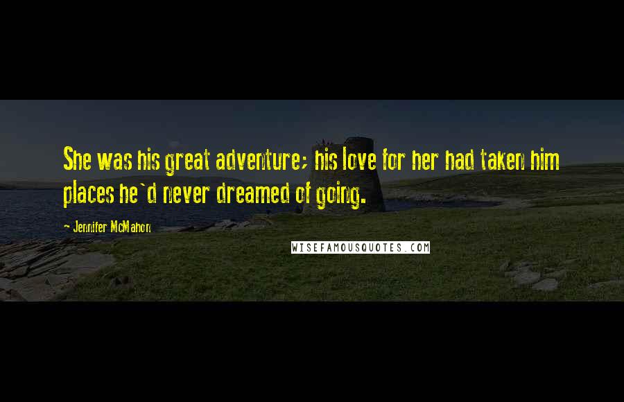 Jennifer McMahon Quotes: She was his great adventure; his love for her had taken him places he'd never dreamed of going.