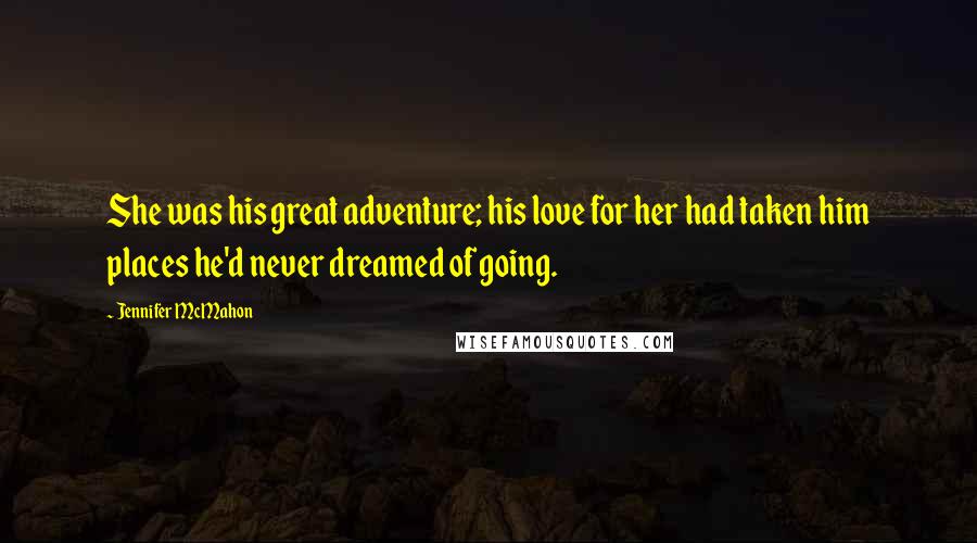 Jennifer McMahon Quotes: She was his great adventure; his love for her had taken him places he'd never dreamed of going.