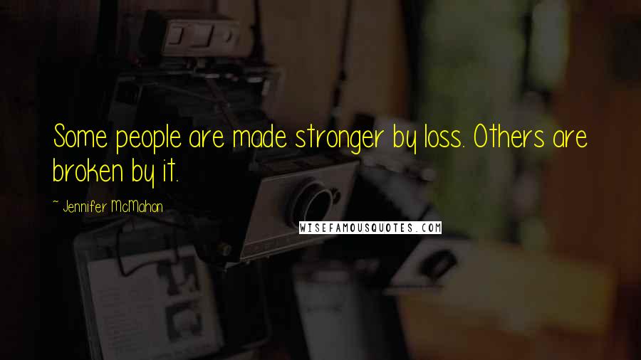 Jennifer McMahon Quotes: Some people are made stronger by loss. Others are broken by it.