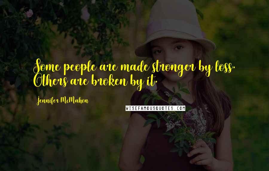 Jennifer McMahon Quotes: Some people are made stronger by loss. Others are broken by it.