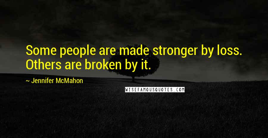 Jennifer McMahon Quotes: Some people are made stronger by loss. Others are broken by it.