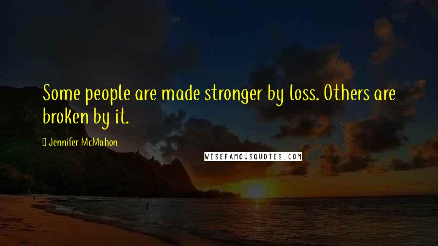 Jennifer McMahon Quotes: Some people are made stronger by loss. Others are broken by it.