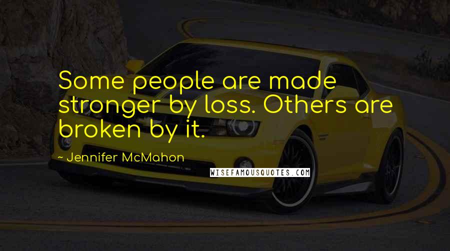 Jennifer McMahon Quotes: Some people are made stronger by loss. Others are broken by it.