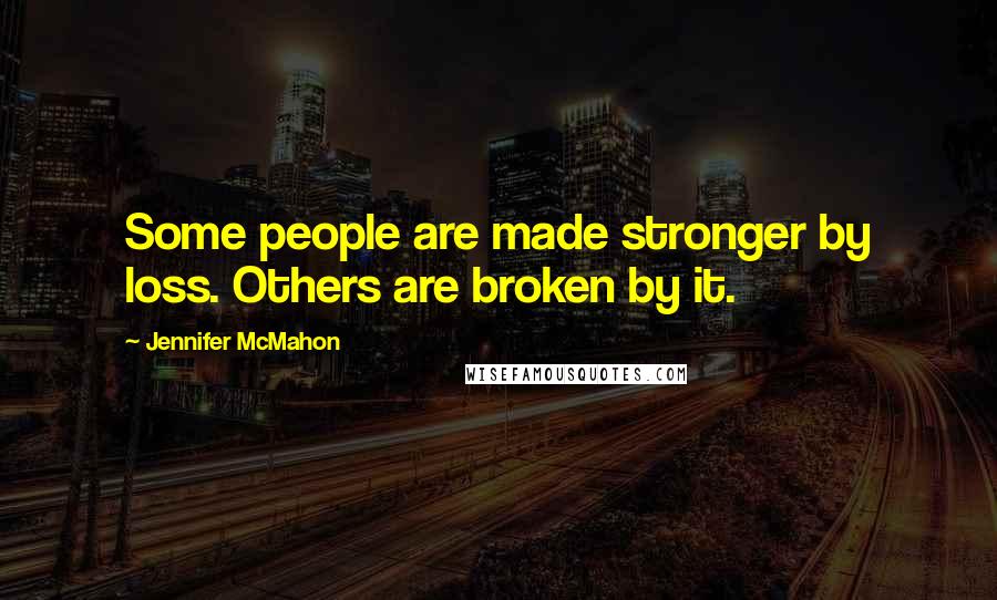 Jennifer McMahon Quotes: Some people are made stronger by loss. Others are broken by it.
