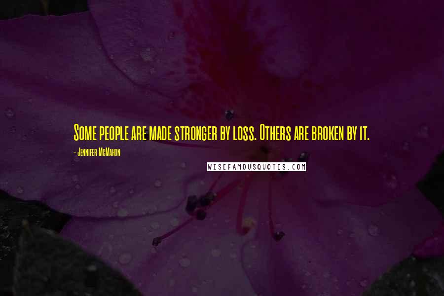 Jennifer McMahon Quotes: Some people are made stronger by loss. Others are broken by it.