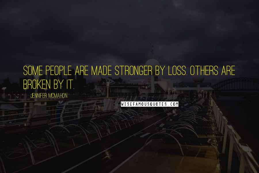 Jennifer McMahon Quotes: Some people are made stronger by loss. Others are broken by it.