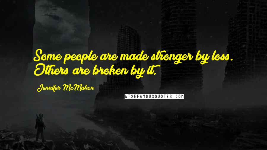 Jennifer McMahon Quotes: Some people are made stronger by loss. Others are broken by it.