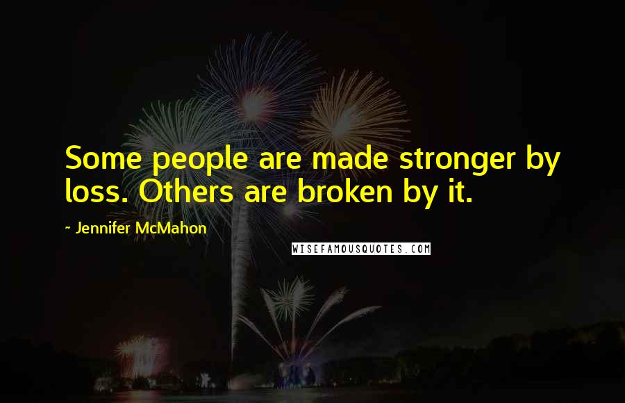 Jennifer McMahon Quotes: Some people are made stronger by loss. Others are broken by it.