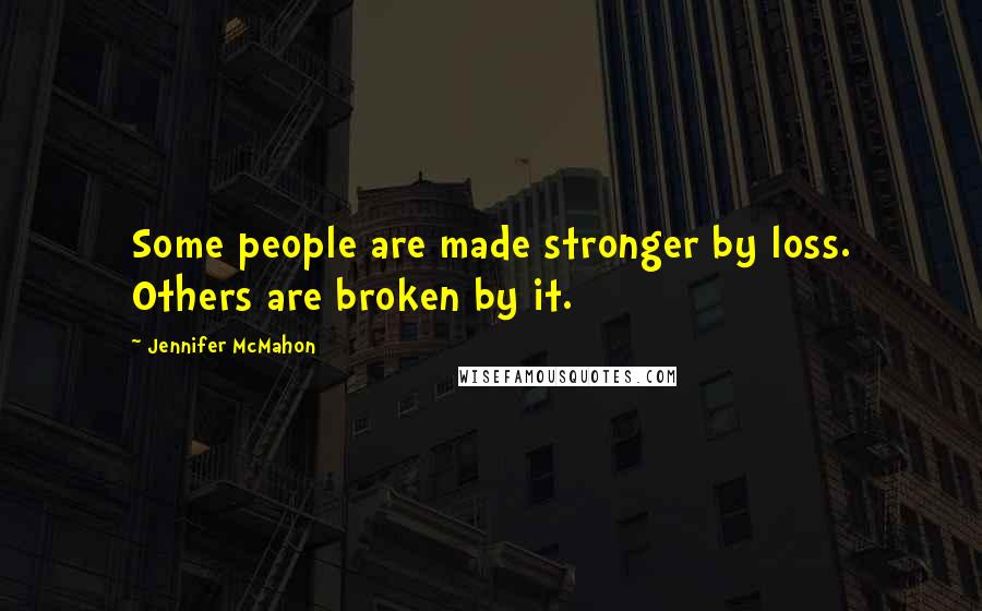 Jennifer McMahon Quotes: Some people are made stronger by loss. Others are broken by it.