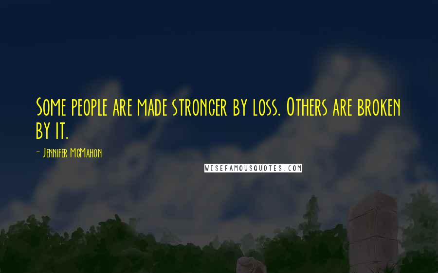 Jennifer McMahon Quotes: Some people are made stronger by loss. Others are broken by it.