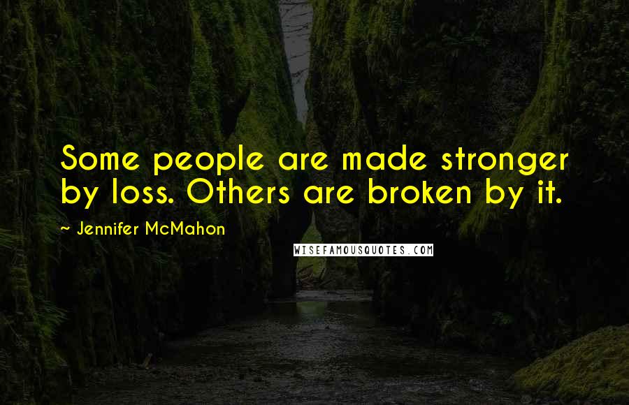 Jennifer McMahon Quotes: Some people are made stronger by loss. Others are broken by it.