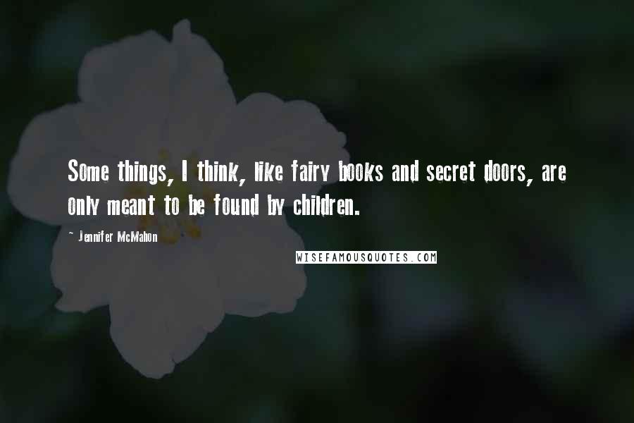 Jennifer McMahon Quotes: Some things, I think, like fairy books and secret doors, are only meant to be found by children.