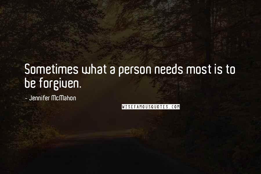 Jennifer McMahon Quotes: Sometimes what a person needs most is to be forgiven.