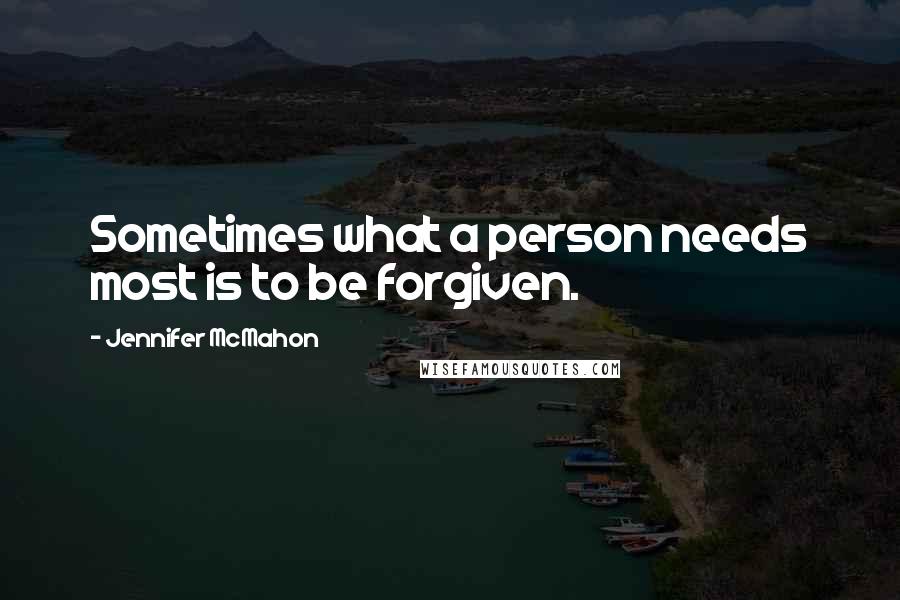 Jennifer McMahon Quotes: Sometimes what a person needs most is to be forgiven.