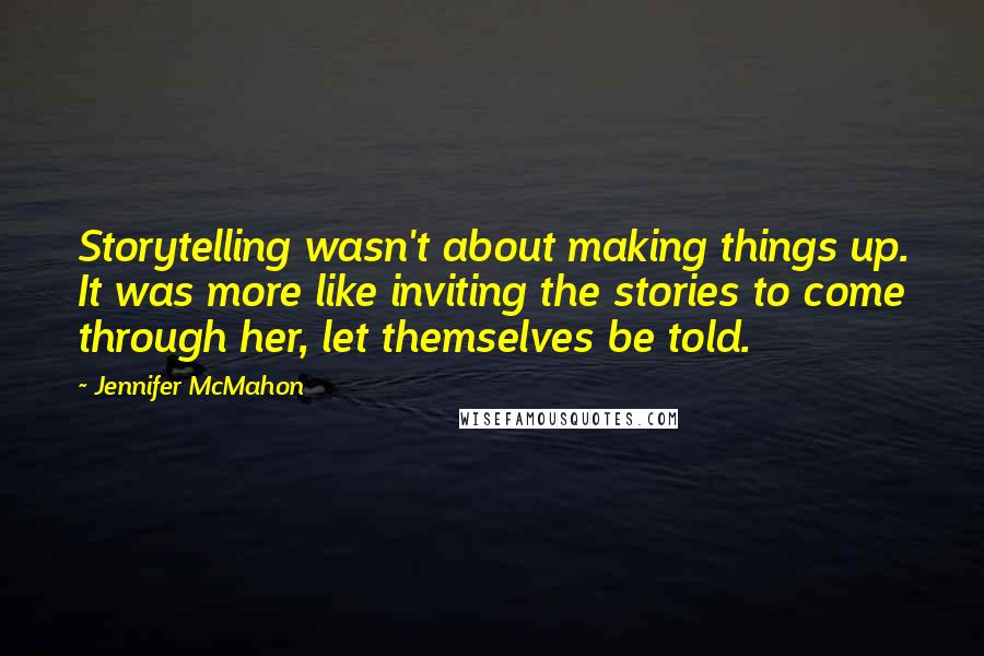 Jennifer McMahon Quotes: Storytelling wasn't about making things up. It was more like inviting the stories to come through her, let themselves be told.