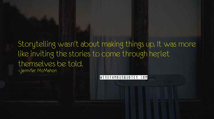 Jennifer McMahon Quotes: Storytelling wasn't about making things up. It was more like inviting the stories to come through her, let themselves be told.