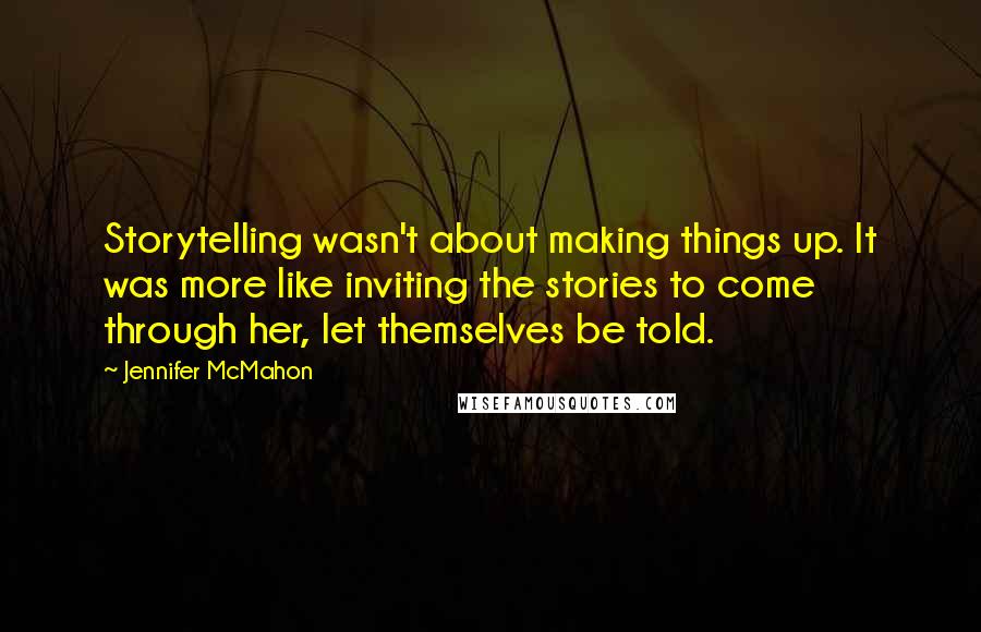 Jennifer McMahon Quotes: Storytelling wasn't about making things up. It was more like inviting the stories to come through her, let themselves be told.