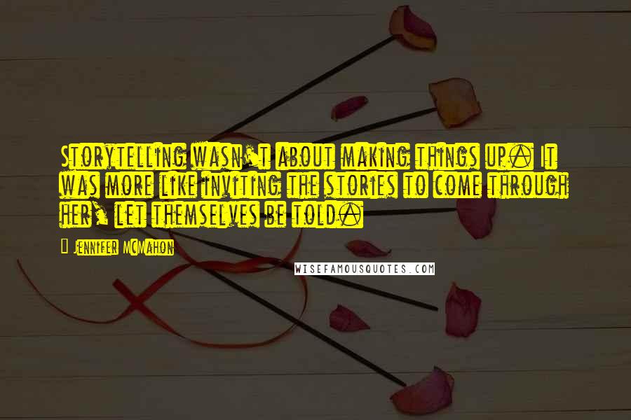 Jennifer McMahon Quotes: Storytelling wasn't about making things up. It was more like inviting the stories to come through her, let themselves be told.