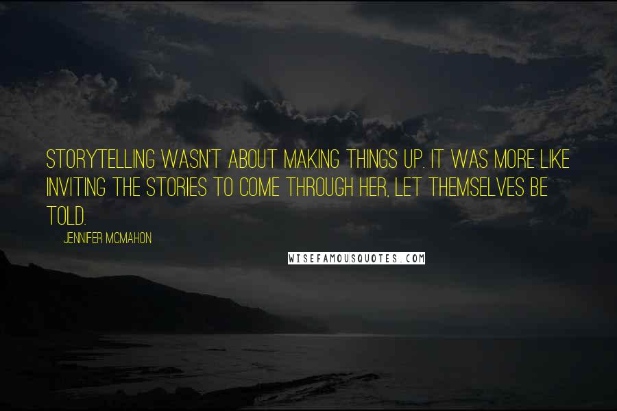 Jennifer McMahon Quotes: Storytelling wasn't about making things up. It was more like inviting the stories to come through her, let themselves be told.