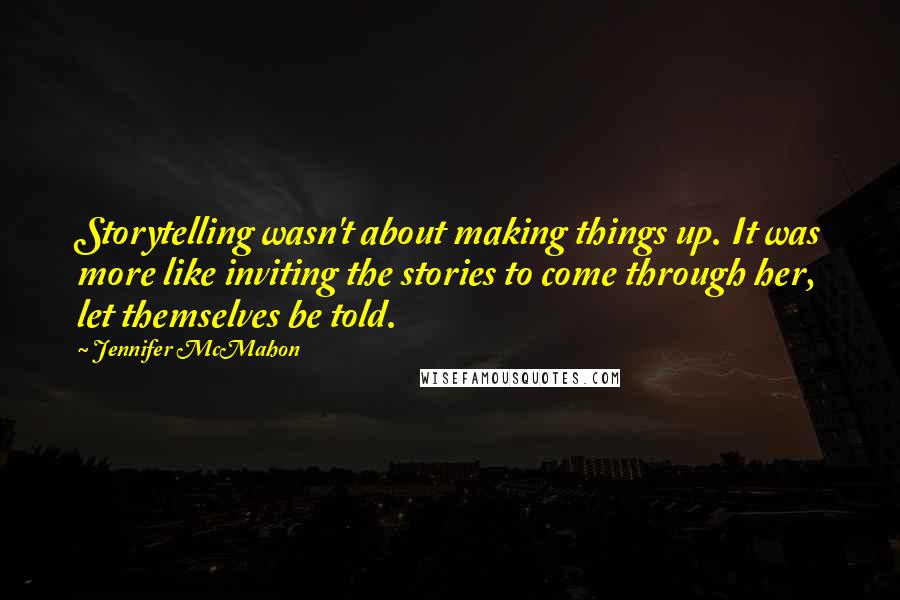 Jennifer McMahon Quotes: Storytelling wasn't about making things up. It was more like inviting the stories to come through her, let themselves be told.