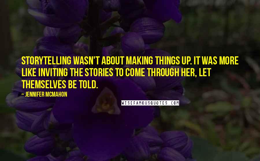 Jennifer McMahon Quotes: Storytelling wasn't about making things up. It was more like inviting the stories to come through her, let themselves be told.