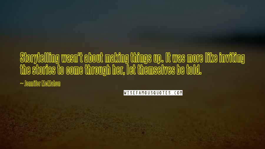 Jennifer McMahon Quotes: Storytelling wasn't about making things up. It was more like inviting the stories to come through her, let themselves be told.