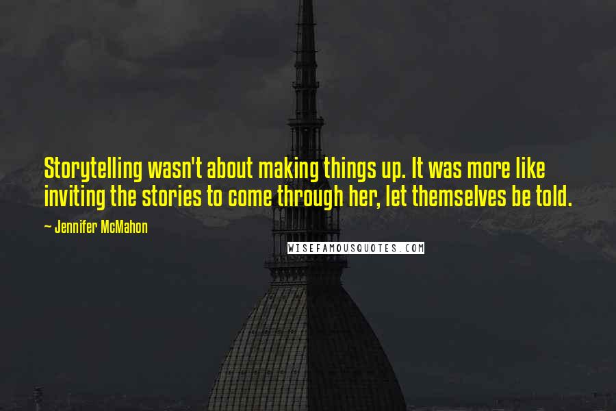 Jennifer McMahon Quotes: Storytelling wasn't about making things up. It was more like inviting the stories to come through her, let themselves be told.